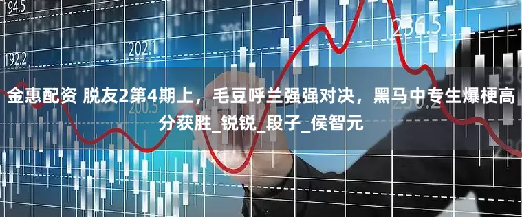 金惠配资 脱友2第4期上，毛豆呼兰强强对决，黑马中专生爆梗高分获胜_锐锐_段子_侯智元