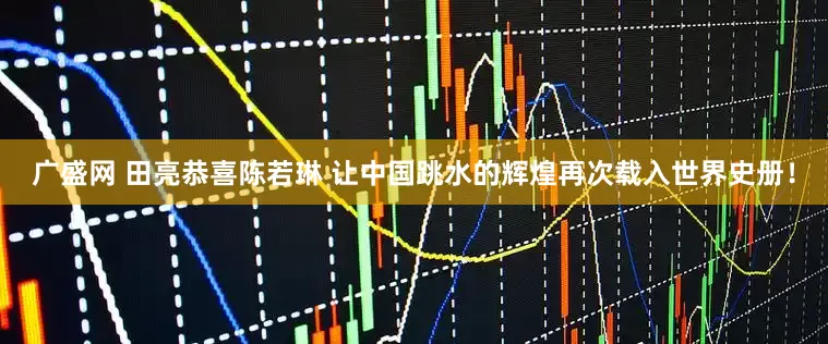 广盛网 田亮恭喜陈若琳 让中国跳水的辉煌再次载入世界史册！