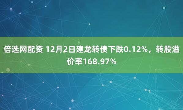 倍选网配资 12月2日建龙转债下跌0.12%，转股溢价率168.97%