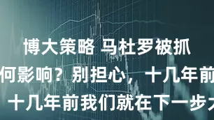 博大策略 马杜罗被抓对我国有何影响？别担心，十几年前我们就在下一步大棋