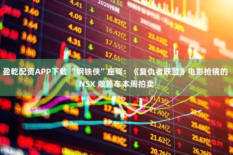盈乾配资APP下载 “钢铁侠”座驾：《复仇者联盟》电影抢镜的 NSX 敞篷车本周拍卖